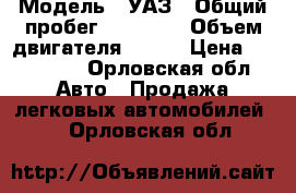  › Модель ­ УАЗ › Общий пробег ­ 60 000 › Объем двигателя ­ 125 › Цена ­ 205 000 - Орловская обл. Авто » Продажа легковых автомобилей   . Орловская обл.